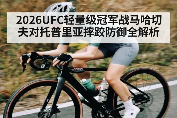 2026UFC轻量级冠军战马哈切夫对托普里亚摔跤防御全解析